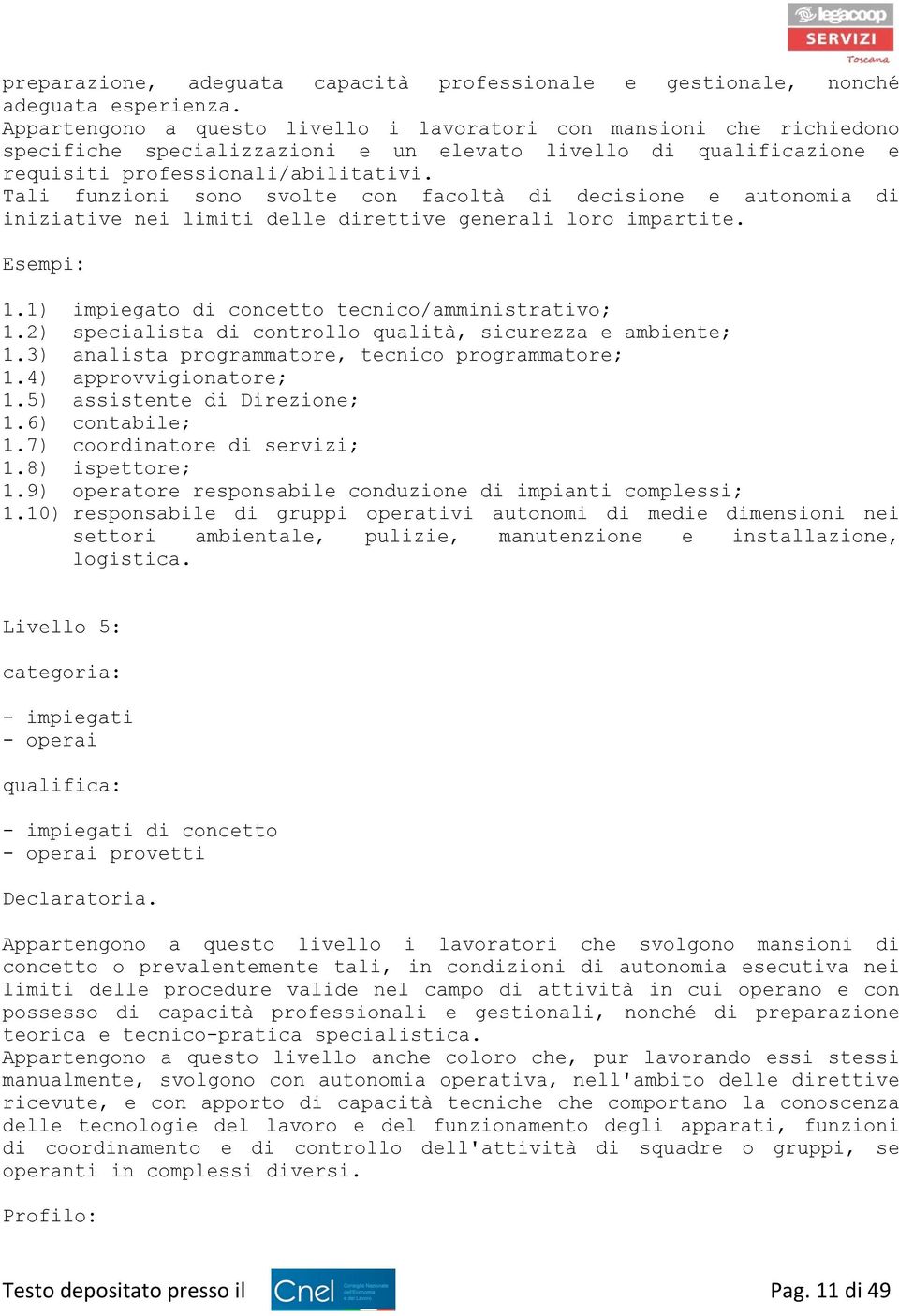 Tali funzioni sono svolte con facoltà di decisione e autonomia di iniziative nei limiti delle direttive generali loro impartite. 1.1) impiegato di concetto tecnico/amministrativo; 1.