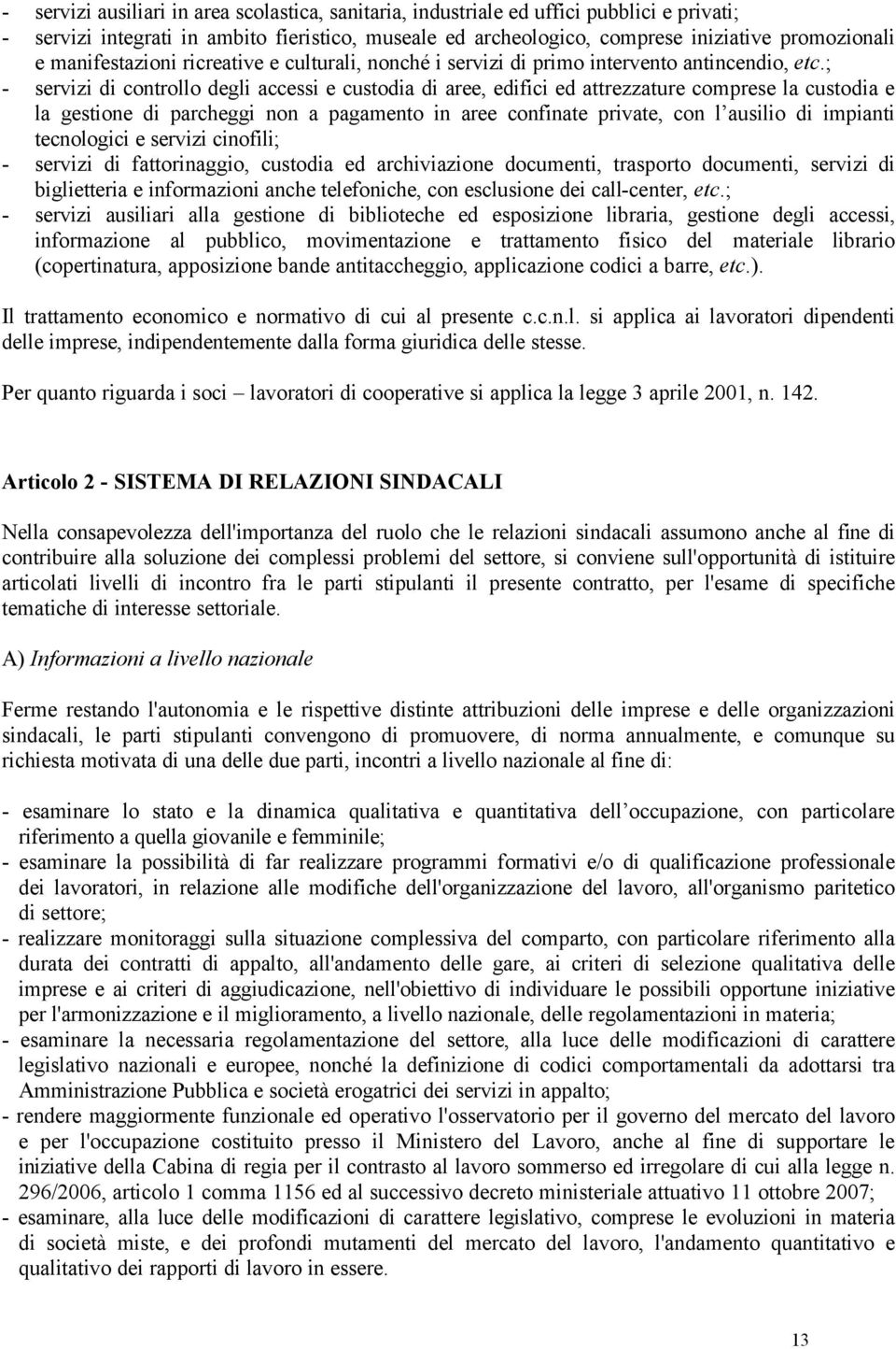 ; - servizi di controllo degli accessi e custodia di aree, edifici ed attrezzature comprese la custodia e la gestione di parcheggi non a pagamento in aree confinate private, con l ausilio di impianti