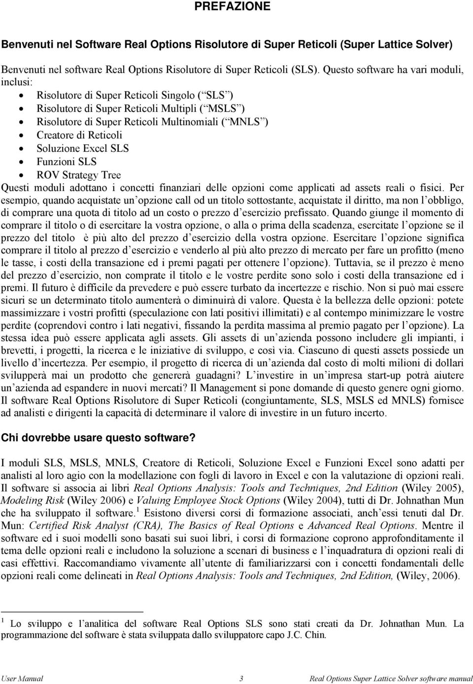 Reticoli Soluzione Excel SLS Funzioni SLS ROV Strategy ree Questi moduli adottano i concetti finanziari delle opzioni come applicati ad assets reali o fisici.