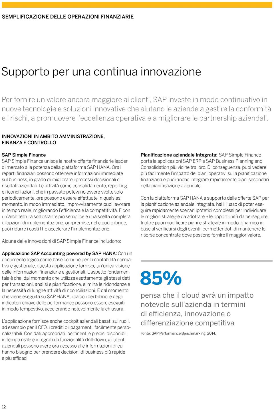 INNOVAZIONI IN AMBITO AMMINISTRAZIONE, FINANZA E CONTROLLO SAP Simple Finance SAP Simple Finance unisce le nostre offerte finanziarie leader di mercato alla potenza della piattaforma SAP HANA.