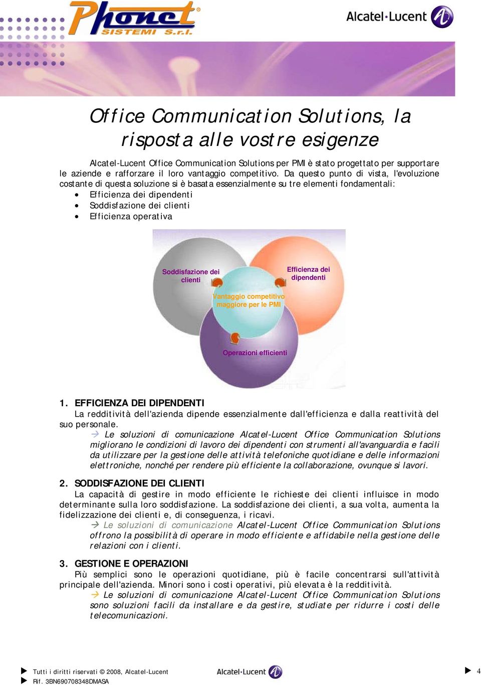 Da questo punto di vista, l'evoluzione costante di questa soluzione si è basata essenzialmente su tre elementi fondamentali: Efficienza dei dipendenti Soddisfazione dei clienti Efficienza operativa