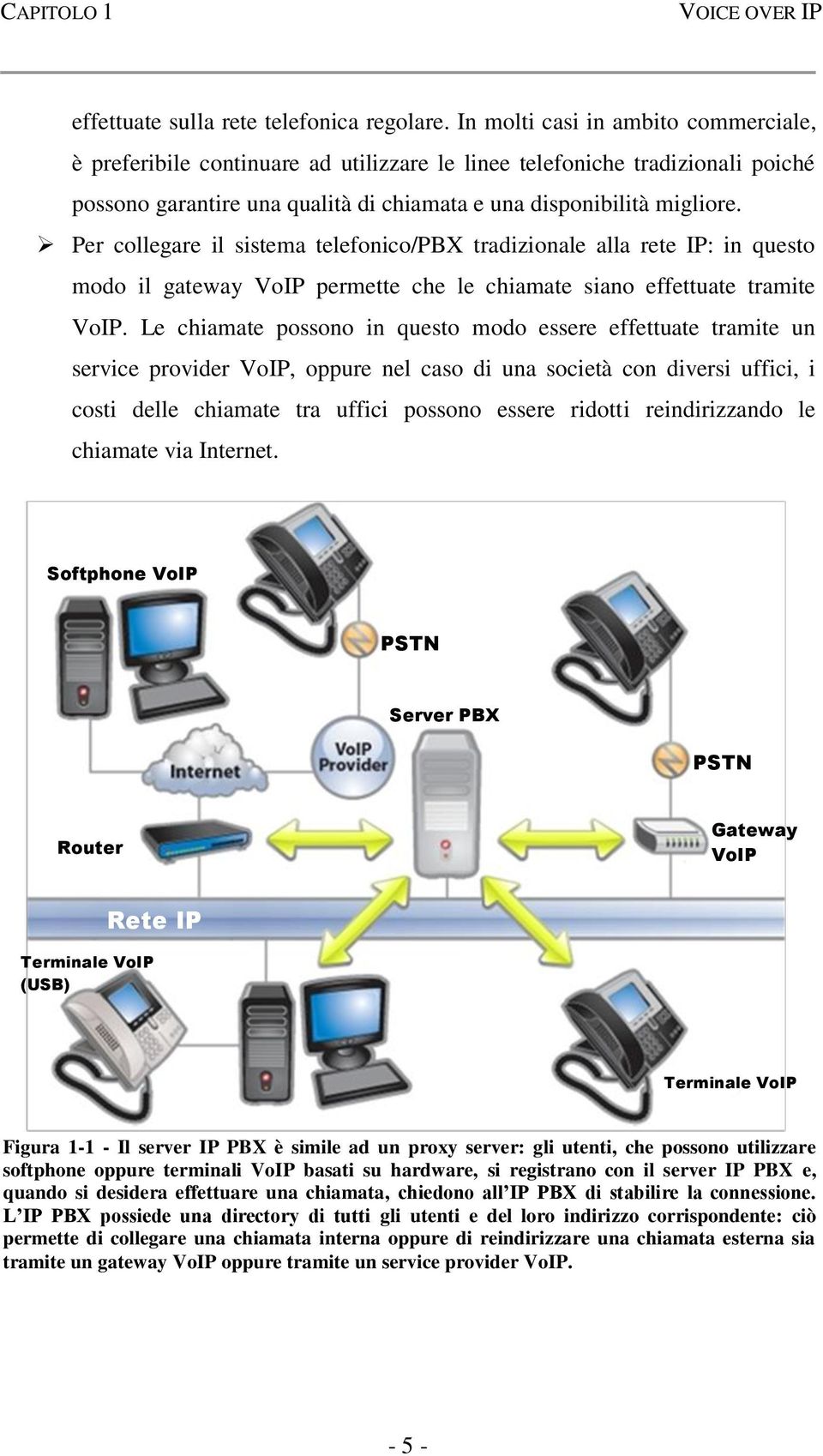 Per collegare il sistema telefonico/pbx tradizionale alla rete IP: in questo modo il gateway VoIP permette che le chiamate siano effettuate tramite VoIP.