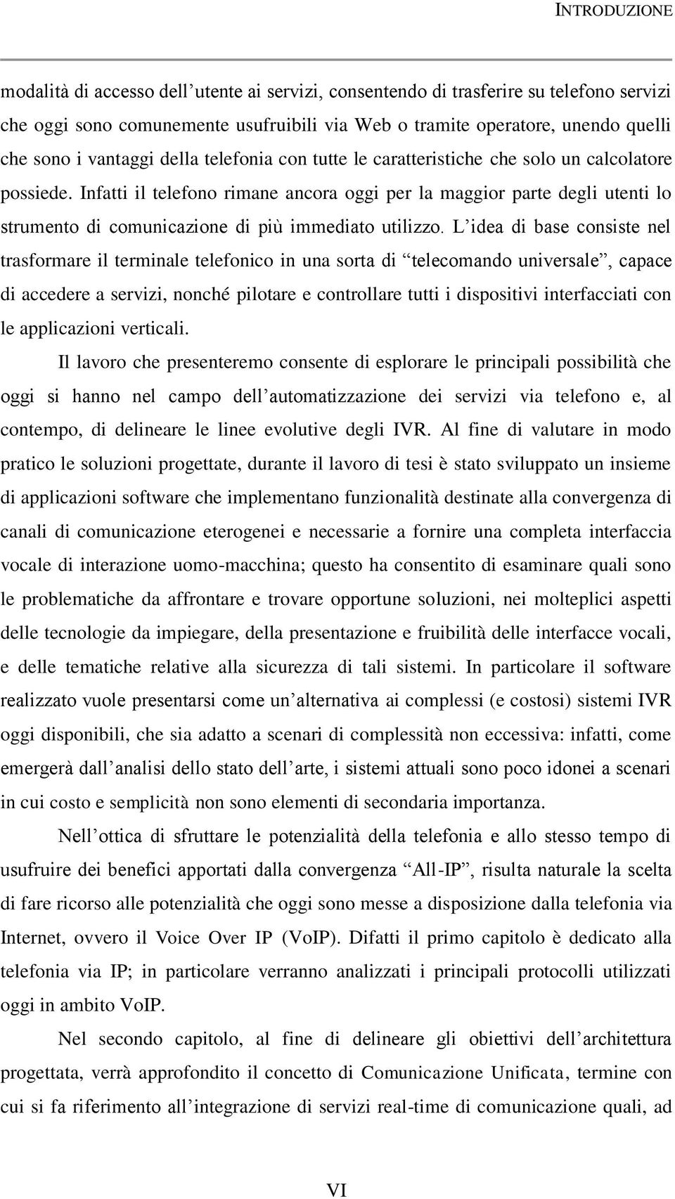 Infatti il telefono rimane ancora oggi per la maggior parte degli utenti lo strumento di comunicazione di più immediato utilizzo.