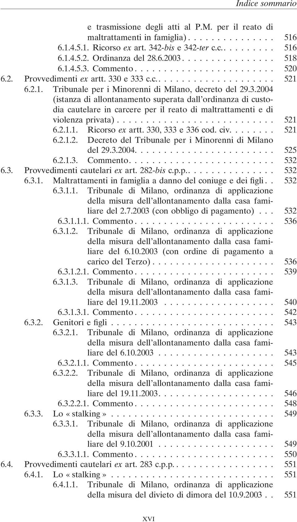 .. 521 6.2.1.1. Ricorso ex artt. 330, 333 e 336 cod. civ.... 521 6.2.1.2. Decreto del Tribunale per i Minorenni di Milano del 29.3.2004.... 525 6.2.1.3. Commento.... 532 6.3. Provvedimenti cautelari ex art.