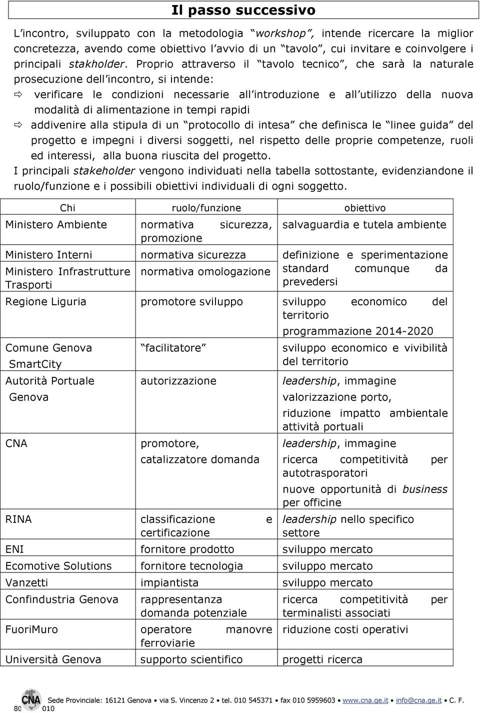 Proprio attraverso il tavolo tecnico, che sarà la naturale prosecuzione dell incontro, si intende: verificare le condizioni necessarie all introduzione e all utilizzo della nuova modalità di