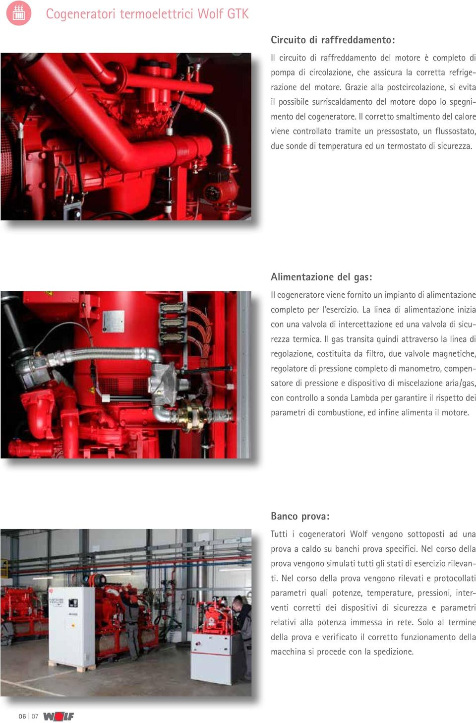 Il corretto smaltimento del calore viene controllato tramite un pressostato, un flussostato, due sonde di temperatura ed un termostato di sicurezza.