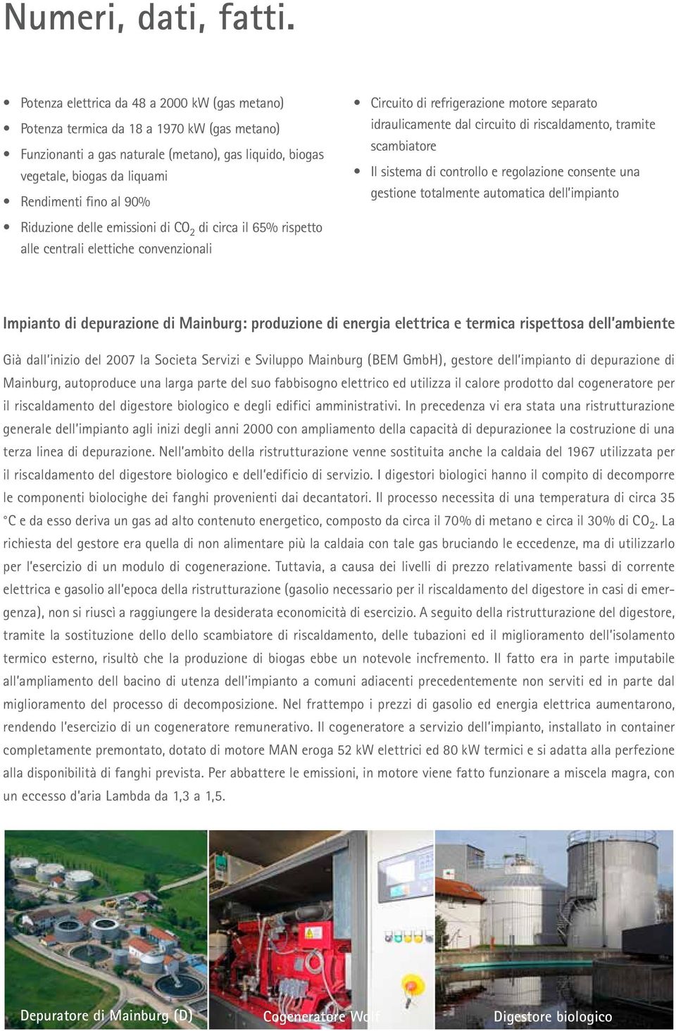 Circuito di refrigerazione motore separato idraulicamente dal circuito di riscaldamento, tramite scambiatore Il sistema di controllo e regolazione consente una gestione totalmente automatica dell