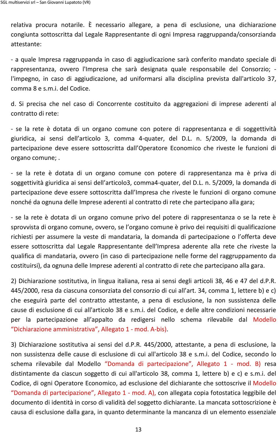 caso di aggiudicazione sarà conferito mandato speciale di rappresentanza, ovvero l'impresa che sarà designata quale responsabile del Consorzio; - l'impegno, in caso di aggiudicazione, ad uniformarsi