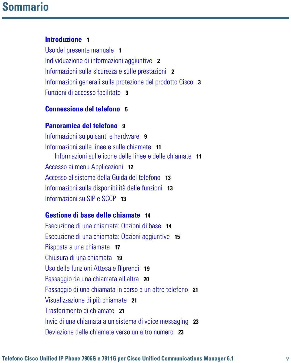 icone delle linee e delle chiamate 11 Accesso ai menu Applicazioni 12 Accesso al sistema della Guida del telefono 13 Informazioni sulla disponibilità delle funzioni 13 Informazioni su SIP e SCCP 13