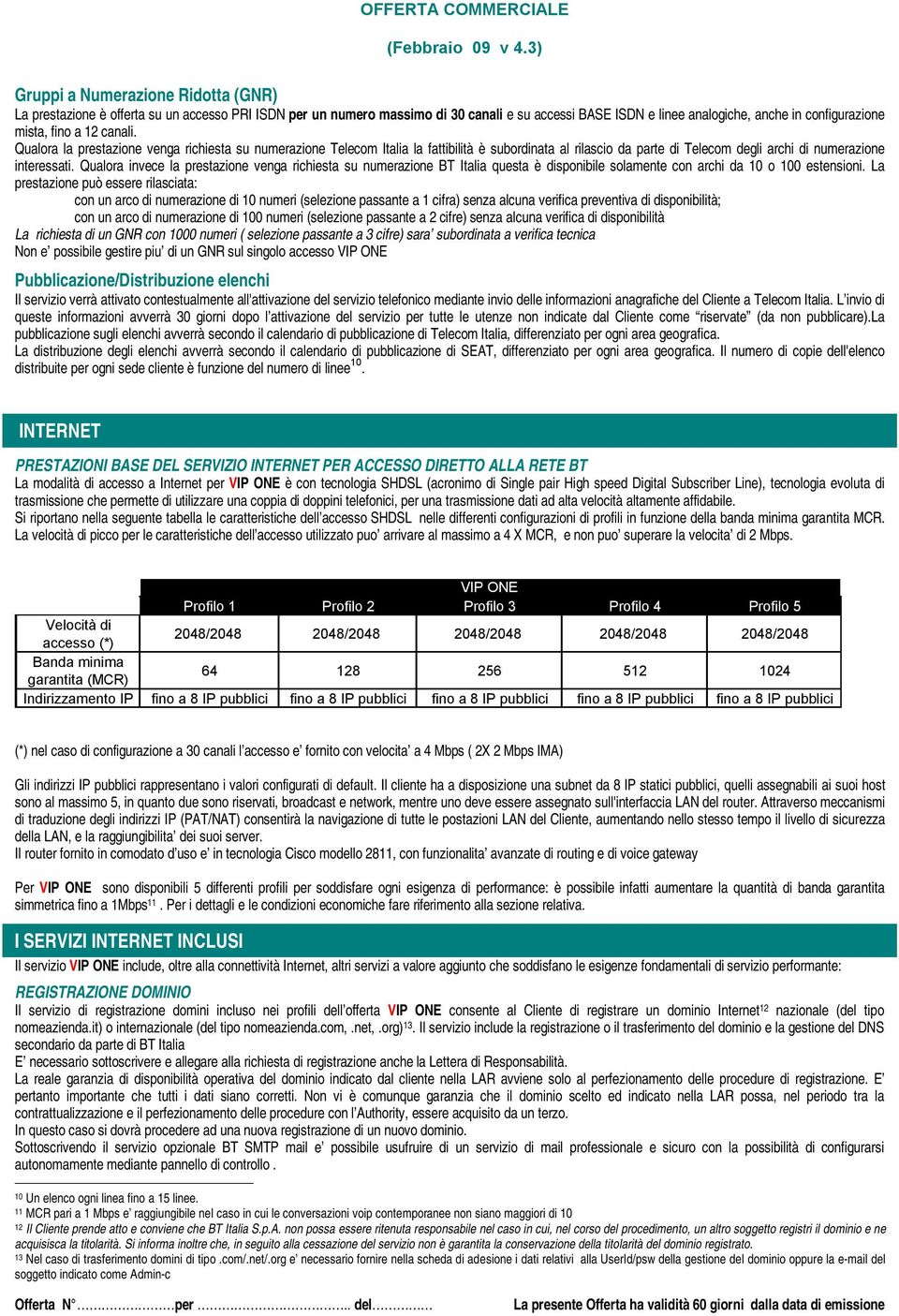 Qualora invece la prestazione venga richiesta su numerazione BT Italia questa è disponibile solamente con archi da 10 o 100 estensioni.