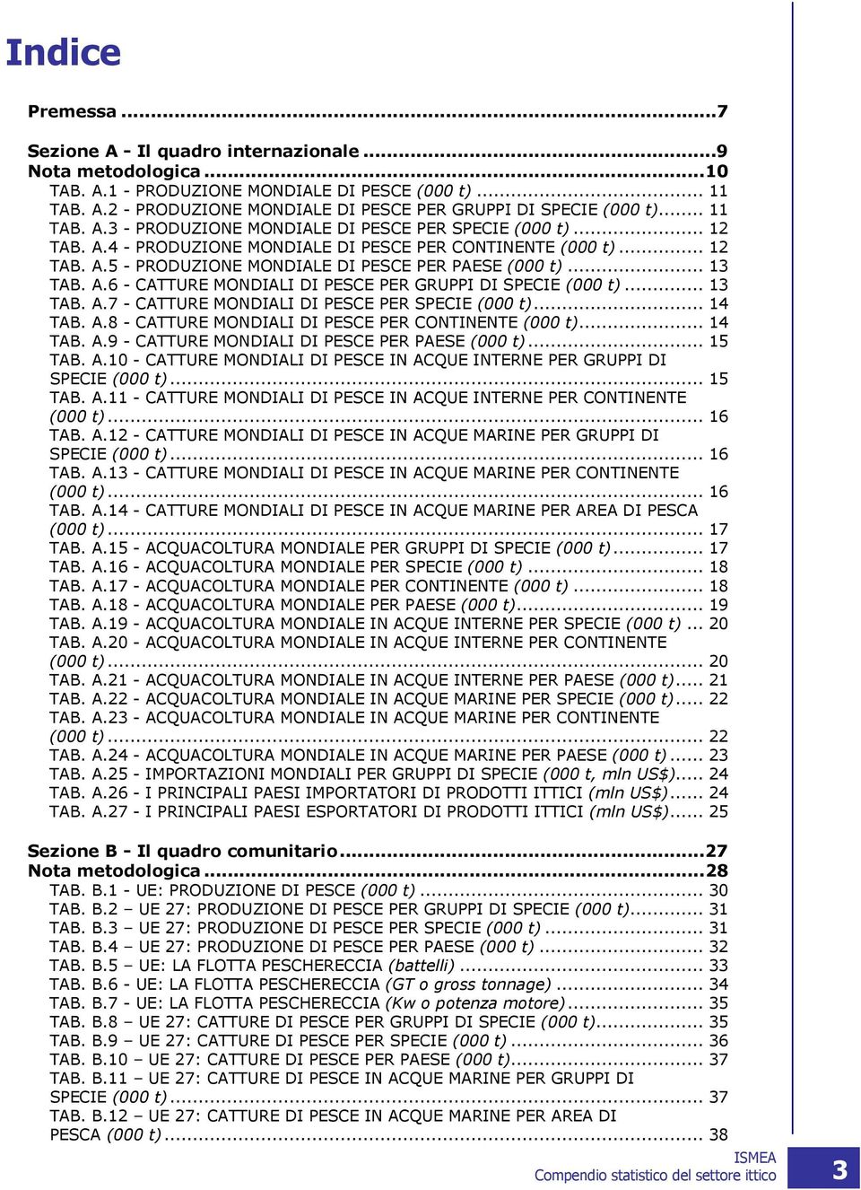 .. 13 TAB. A.6 - CATTURE MONDIALI DI PESCE PER GRUPPI DI SPECIE (000 t)... 13 TAB. A.7 - CATTURE MONDIALI DI PESCE PER SPECIE (000 t)... 14 TAB. A.8 - CATTURE MONDIALI DI PESCE PER CONTINENTE (000 t).