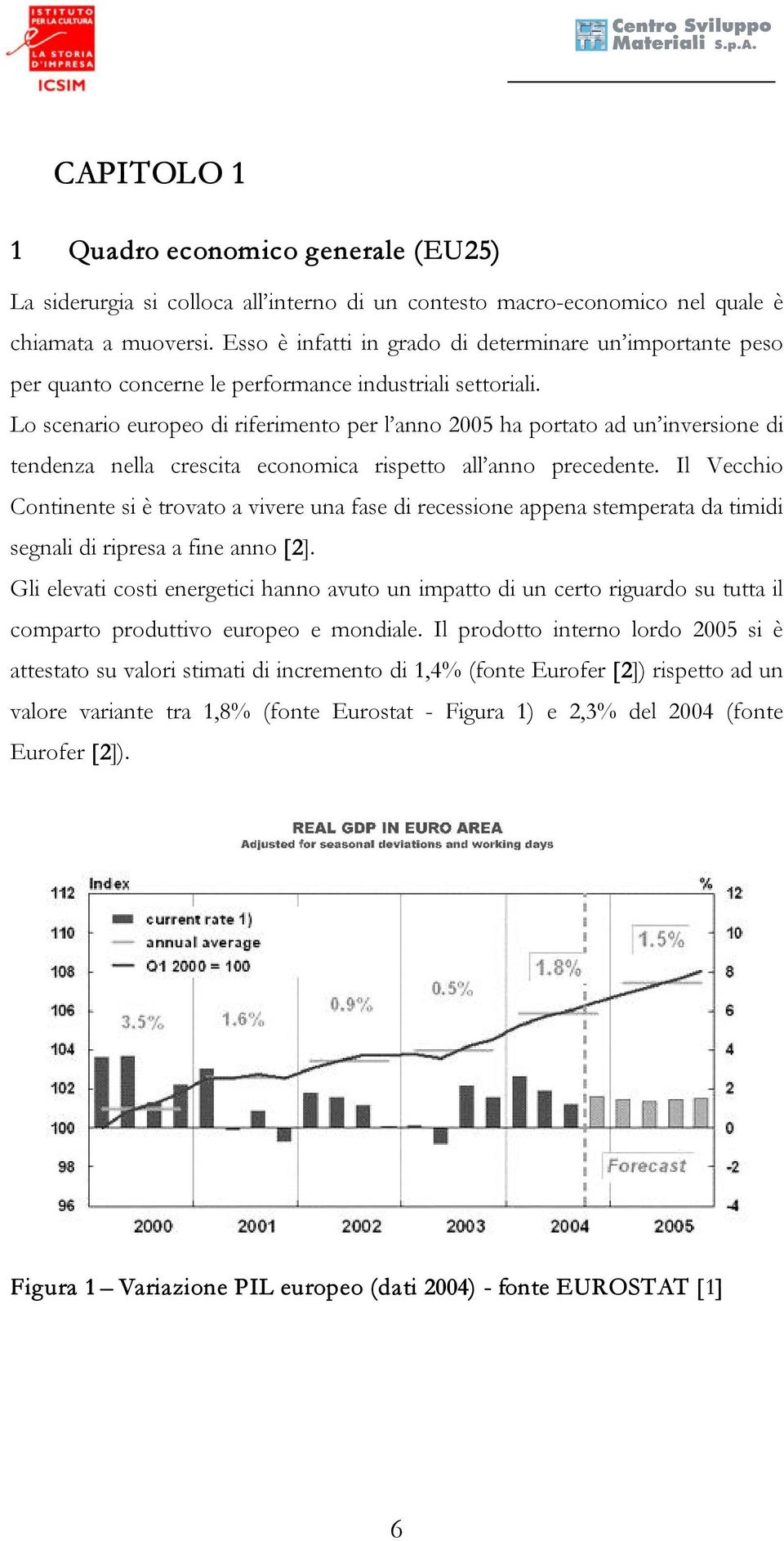 Lo scenario europeo di riferimento per l anno 2005 ha portato ad un inversione di tendenza nella crescita economica rispetto all anno precedente.