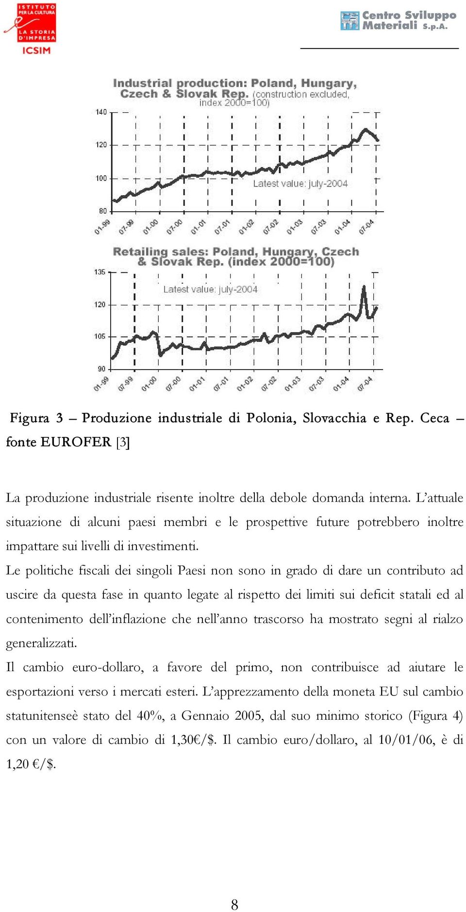 Le politiche fiscali dei singoli Paesi non sono in grado di dare un contributo ad uscire da questa fase in quanto legate al rispetto dei limiti sui deficit statali ed al contenimento dell inflazione