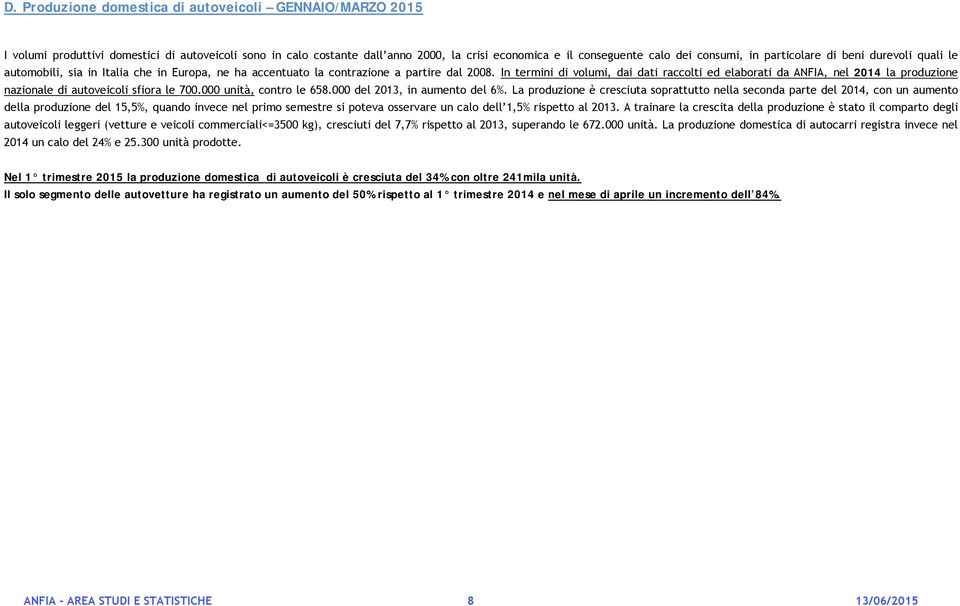 In termini di volumi, dai dati raccolti ed elaborati da ANFIA, nel 2014 la produzione nazionale di autoveicoli sfiora le 700.000 unità, contro le 658.000 del 2013, in aumento del 6%.