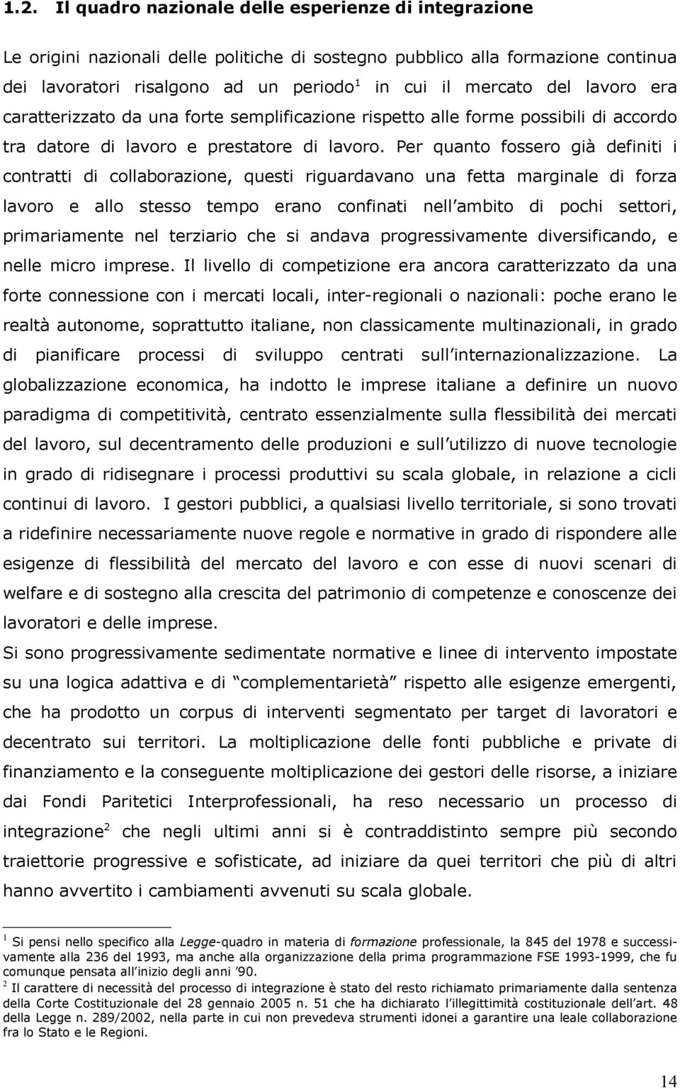 Per quanto fossero già definiti i contratti di collaborazione, questi riguardavano una fetta marginale di forza lavoro e allo stesso tempo erano confinati nell ambito di pochi settori, primariamente