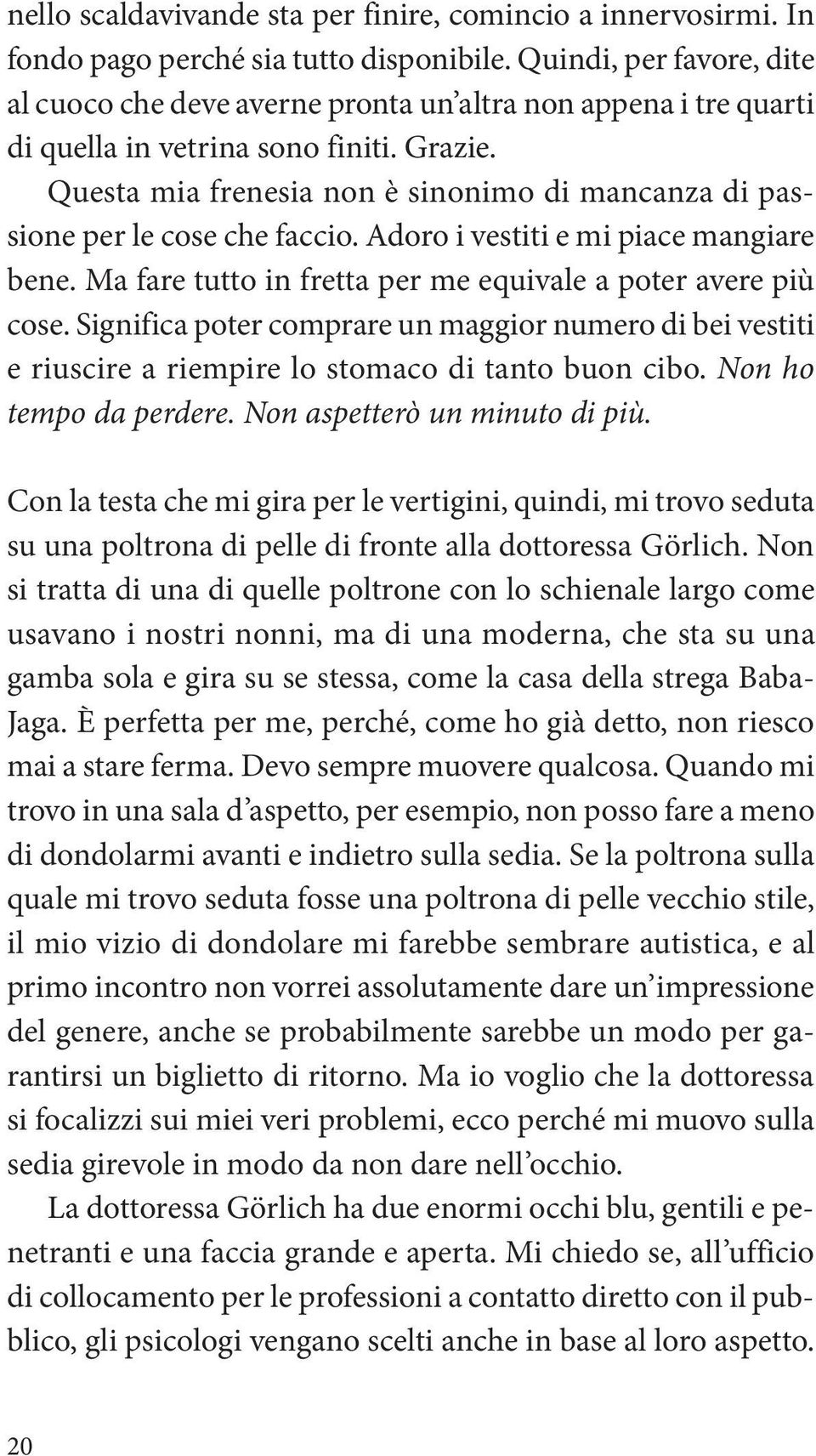 Questa mia frenesia non è sinonimo di mancanza di passione per le cose che faccio. Adoro i vestiti e mi piace mangiare bene. Ma fare tutto in fretta per me equivale a poter avere più cose.