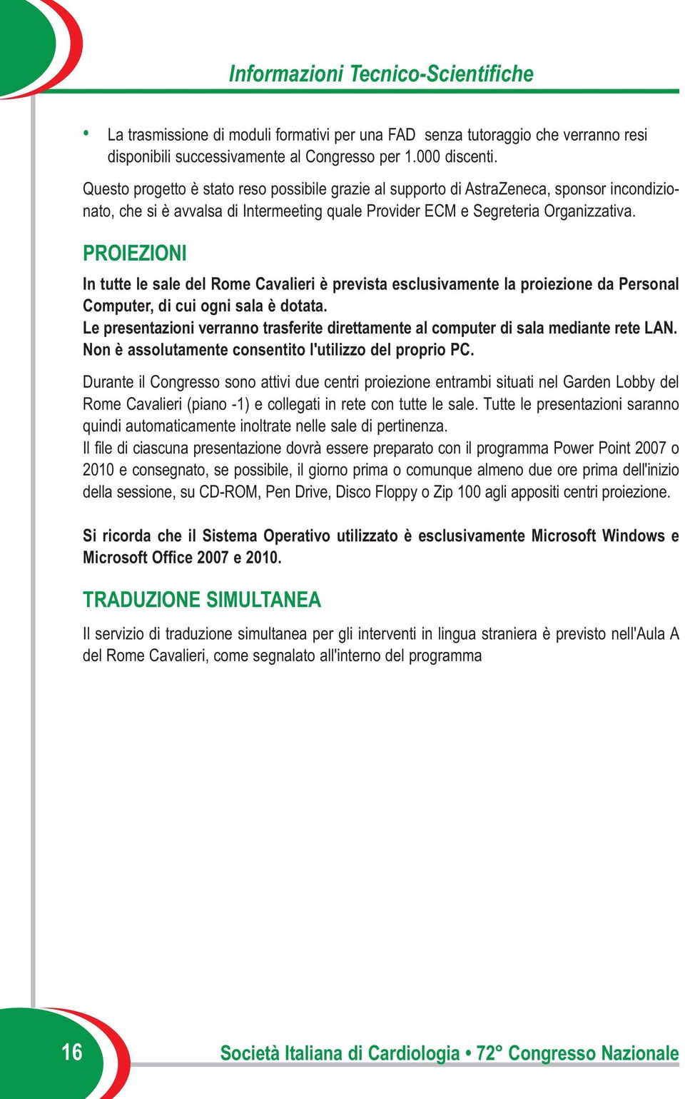 PROIEZIONI In tutte le sale del Rome Cavalieri è prevista esclusivamente la proiezione da Personal Computer, di cui ogni sala è dotata.