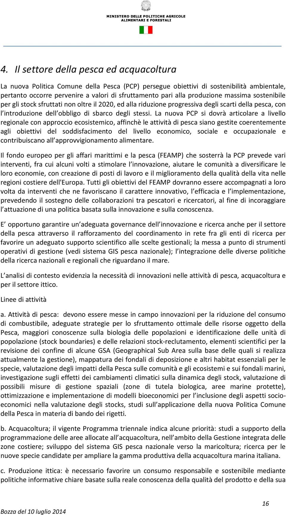 La nuova PCP si dovrà articolare a livello regionale con approccio ecosistemico, affinchè le attività di pesca siano gestite coerentemente agli obiettivi del soddisfacimento del livello economico,