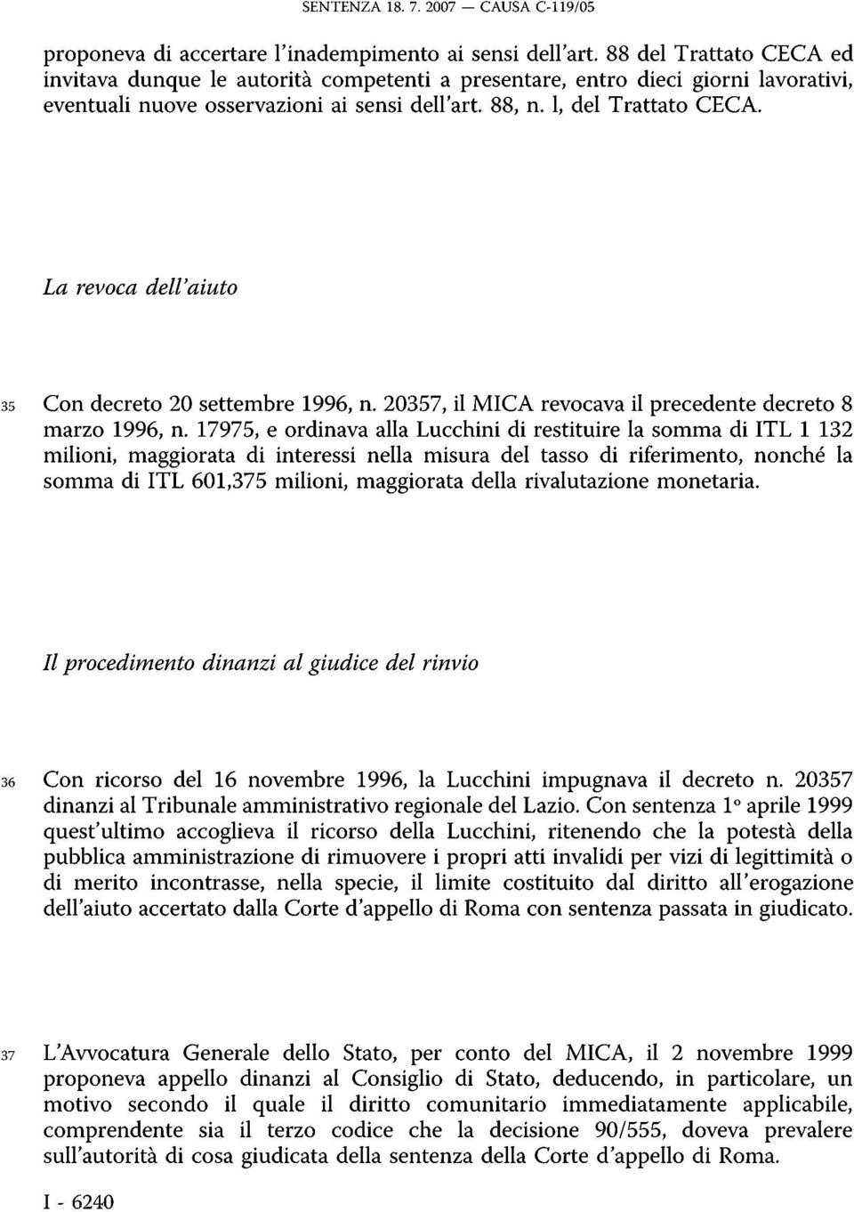 La revoca dell'aiuto 35 Con decreto 20 settembre 1996, n. 20357, il MICA revocava il precedente decreto 8 marzo 1996, n.