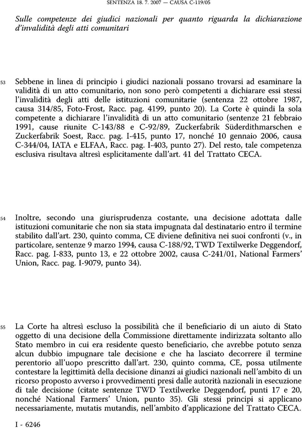 trovarsi ad esaminare la validità di un atto comunitario, non sono però competenti a dichiarare essi stessi l'invalidità degli atti delle istituzioni comunitarie (sentenza 22 ottobre 1987, causa