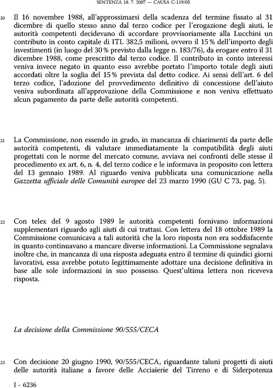 competenti decidevano di accordare provvisoriamente alla Lucchini un contributo in conto capitale di ITL 382,5 milioni, ovvero il 15 % dell'importo degli investimenti (in luogo del 30 % previsto