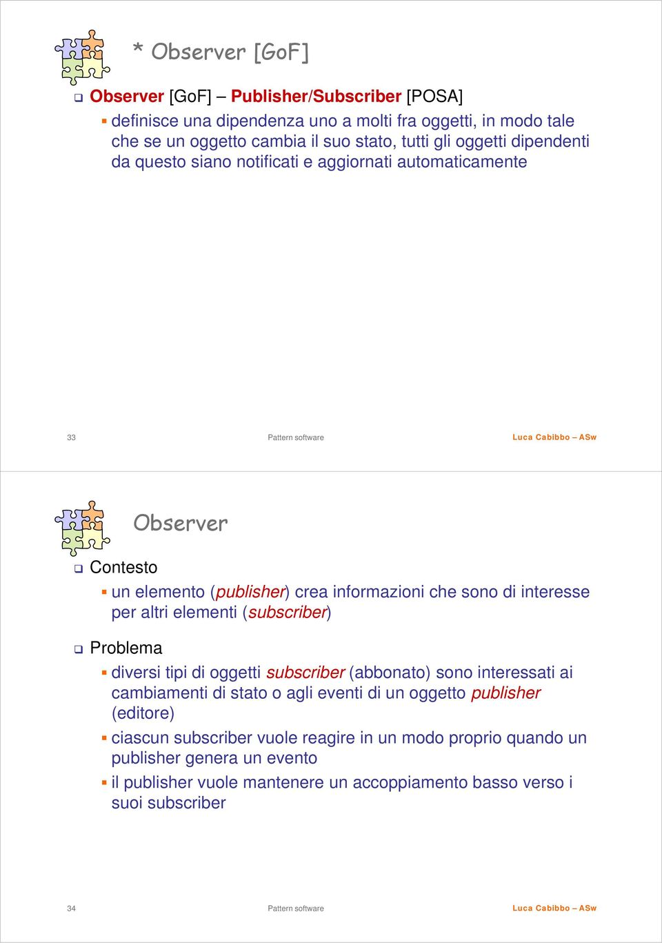 altri elementi (subscriber) Problema diversi tipi di oggetti subscriber (abbonato) sono interessati ai cambiamenti di stato o agli eventi di un oggetto publisher