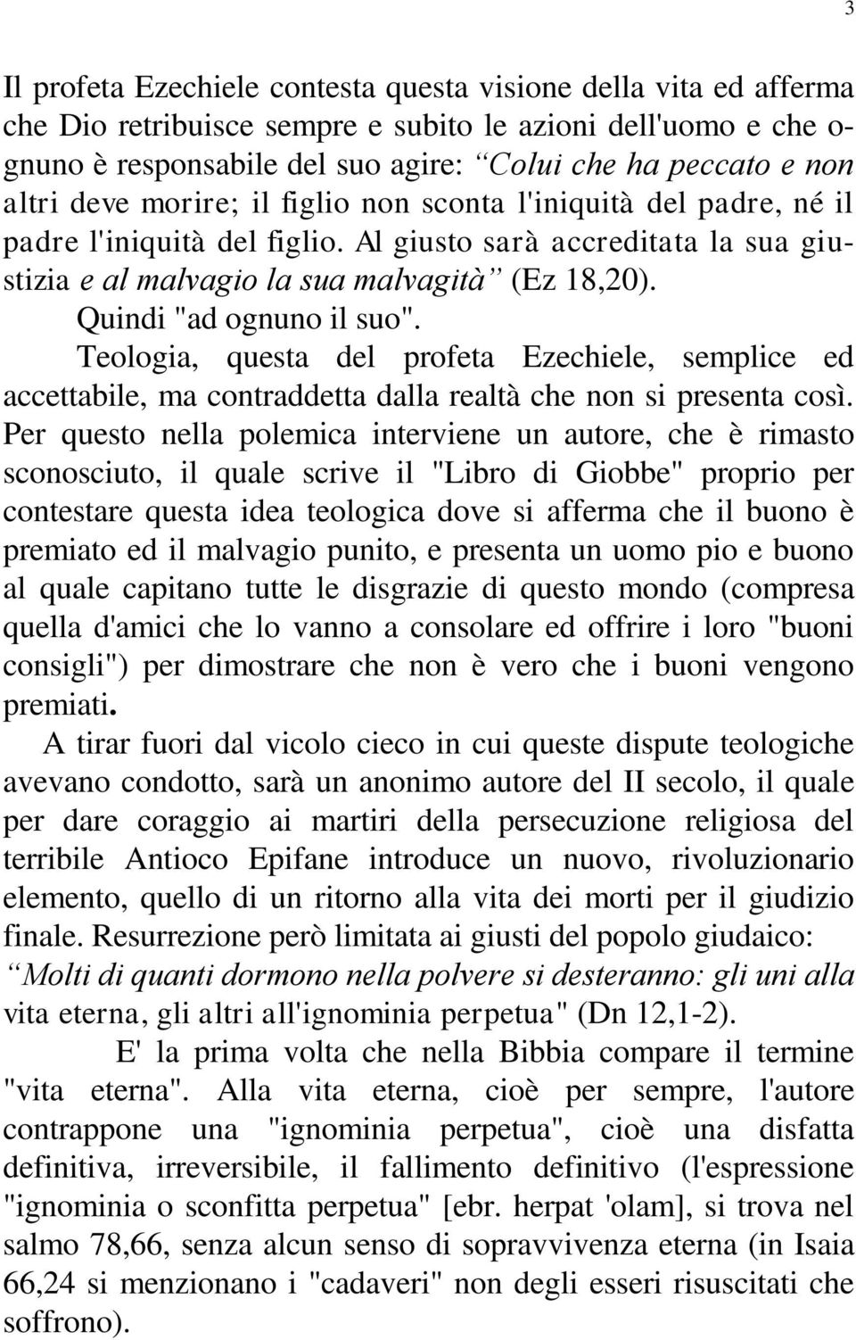 Quindi "ad ognuno il suo". Teologia, questa del profeta Ezechiele, semplice ed accettabile, ma contraddetta dalla realtà che non si presenta così.