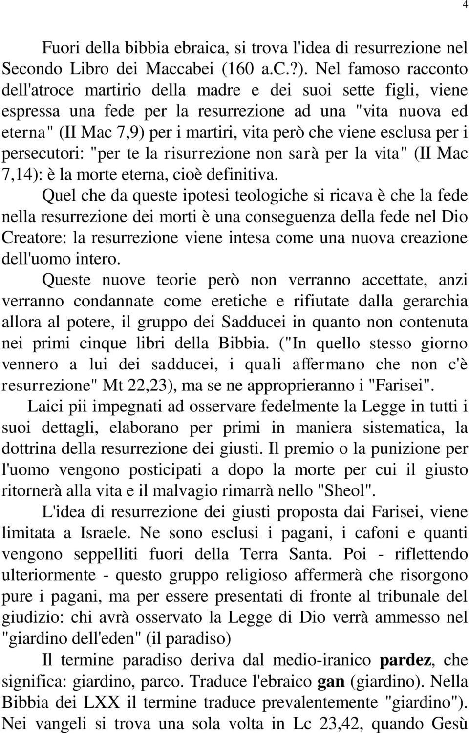 esclusa per i persecutori: "per te la risurrezione non sarà per la vita" (II Mac 7,14): è la morte eterna, cioè definitiva.