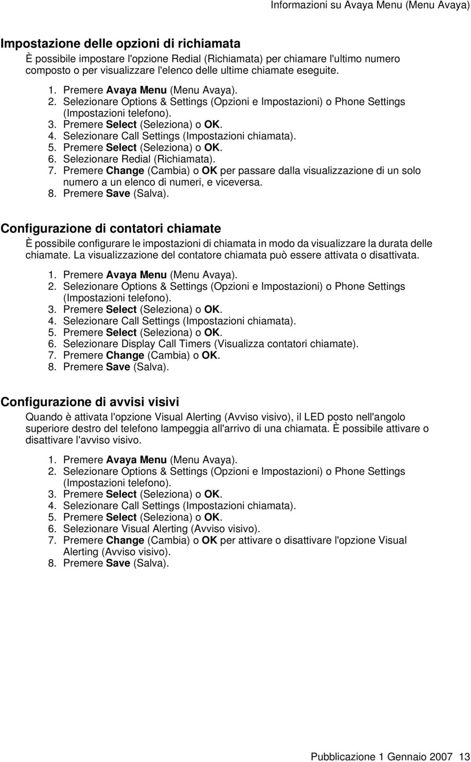 Premere Select (Seleziona) o OK. 4. Selezionare Call Settings (Impostazioni chiamata). 5. Premere Select (Seleziona) o OK. 6. Selezionare Redial (Richiamata). 7.