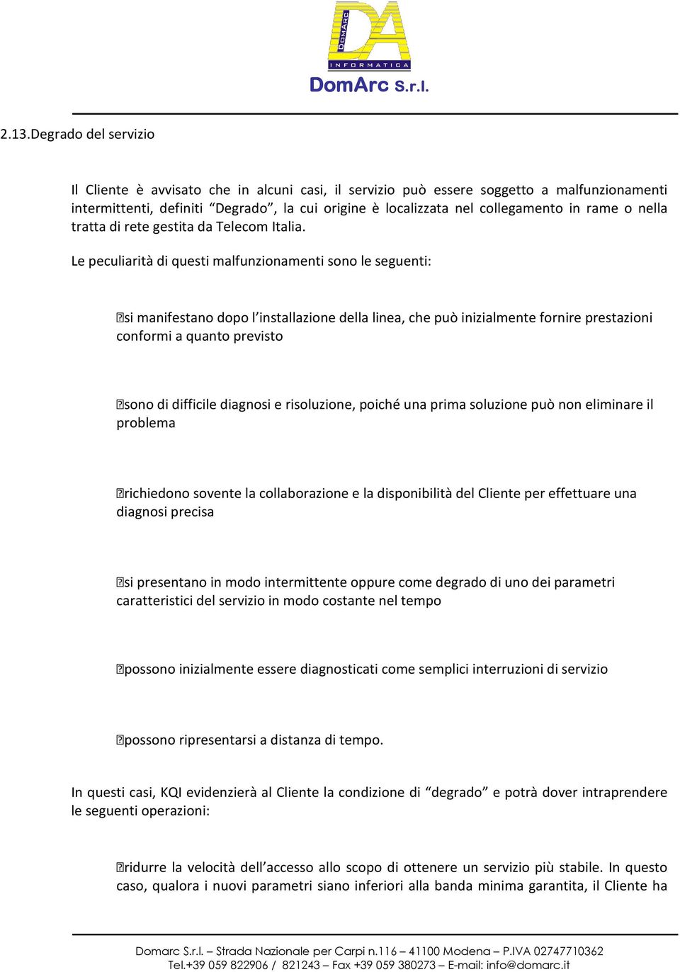 Le peculiarità di questi malfunzionamenti sono le seguenti: si manifestano dopo l installazione della linea, che può inizialmente fornire prestazioni conformi a quanto previsto sono di difficile