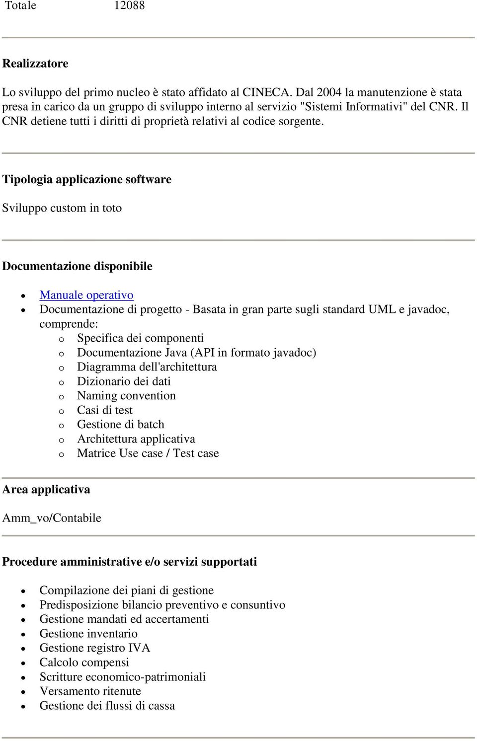 Tipologia applicazione software Sviluppo custom in toto Documentazione disponibile Manuale operativo Documentazione di progetto - Basata in gran parte sugli standard UML e javadoc, comprende: o