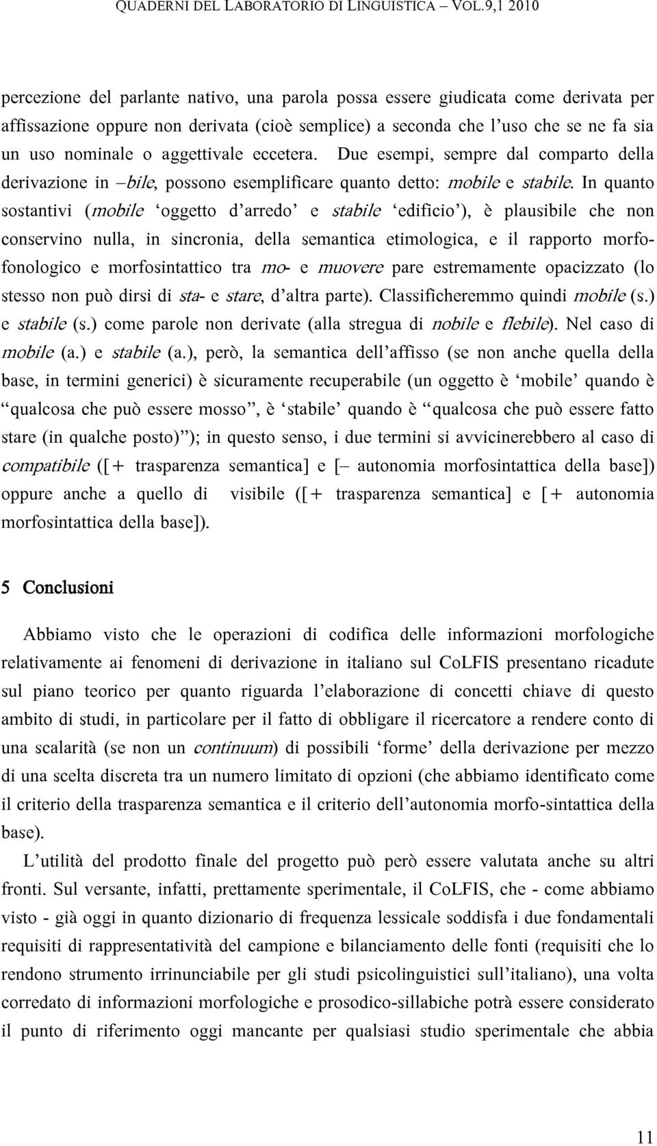 In quanto sostantivi (mobile oggetto d arredo e stabile edificio ), è plausibile che non conservino nulla, in sincronia, della semantica etimologica, e il rapporto morfofonologico e morfosintattico