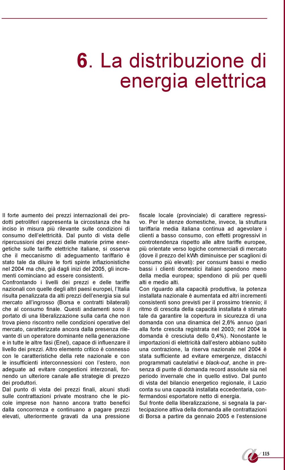 Dal punto di vista delle ripercussioni dei prezzi delle materie prime energetiche sulle tariffe elettriche italiane, si osserva che il meccanismo di adeguamento tariffario è stato tale da diluire le