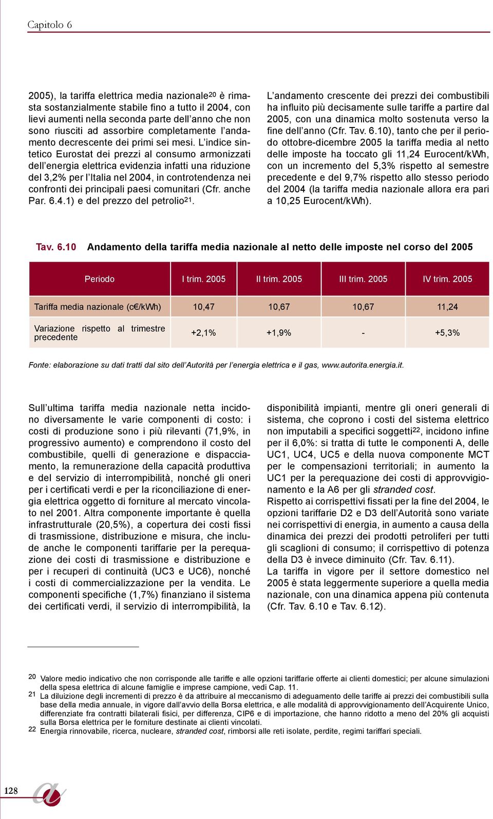 L indice sintetico Eurostat dei prezzi al consumo armonizzati dell energia elettrica evidenzia infatti una riduzione del 3,2% per l Italia nel 2004, in controtendenza nei confronti dei principali