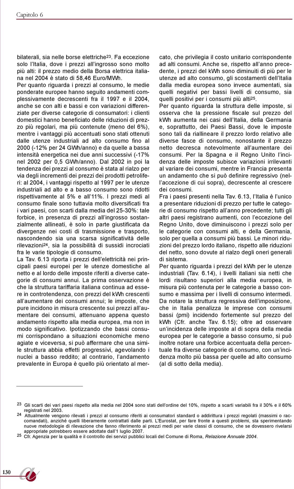 Per quanto riguarda i prezzi al consumo, le medie ponderate europee hanno seguito andamenti complessivamente decrescenti fra il 1997 e il 2004, anche se con alti e bassi e con variazioni