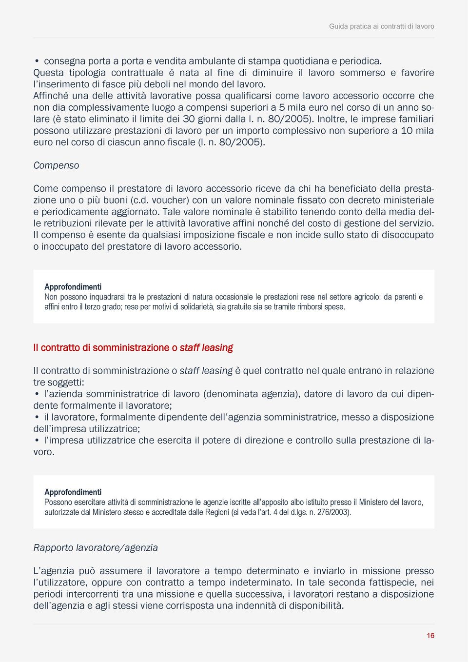 Affinché una delle attività lavorative possa qualificarsi come lavoro accessorio occorre che non dia complessivamente luogo a compensi superiori a 5 mila euro nel corso di un anno solare (è stato