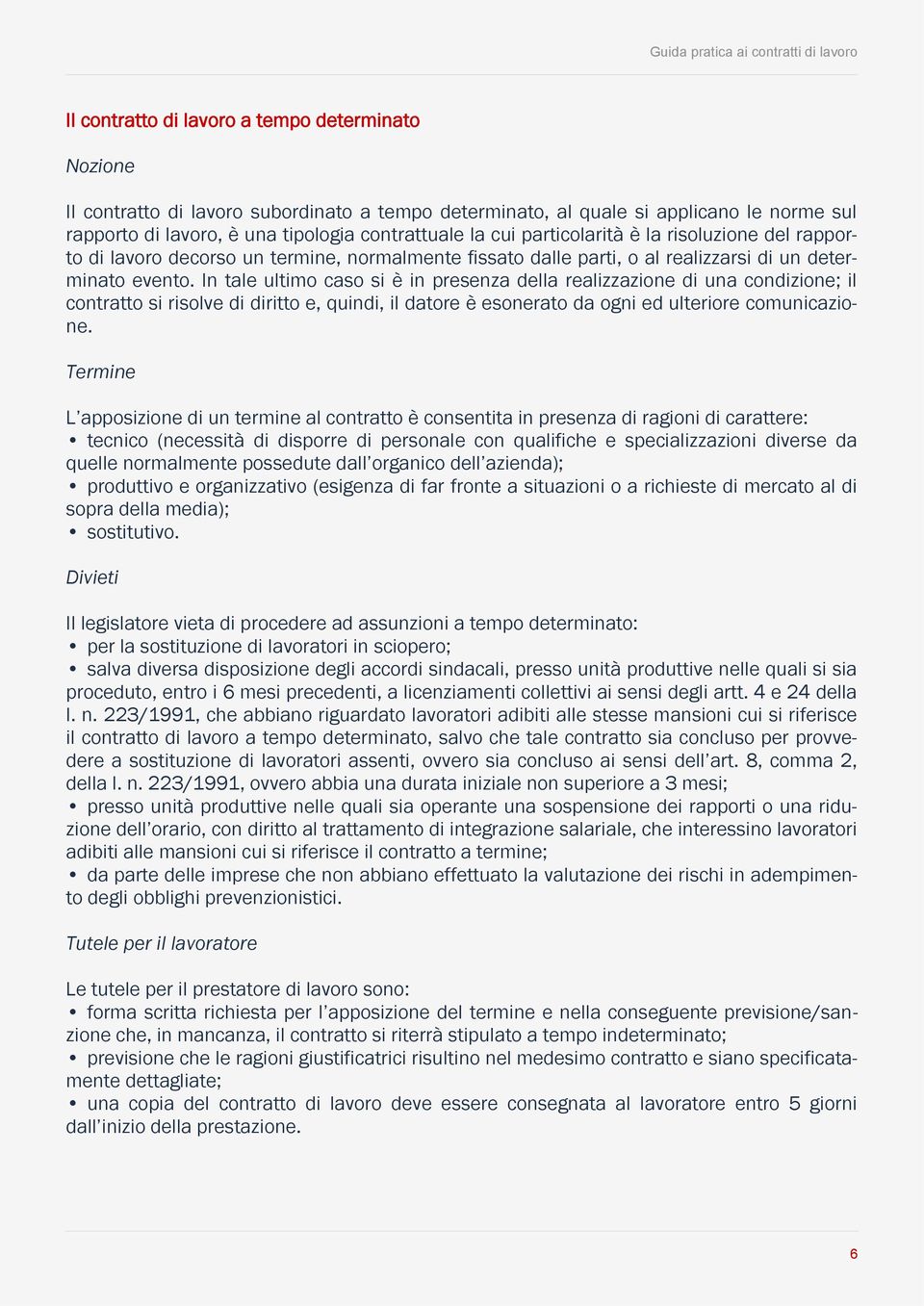 In tale ultimo caso si è in presenza della realizzazione di una condizione; il contratto si risolve di diritto e, quindi, il datore è esonerato da ogni ed ulteriore comunicazione.