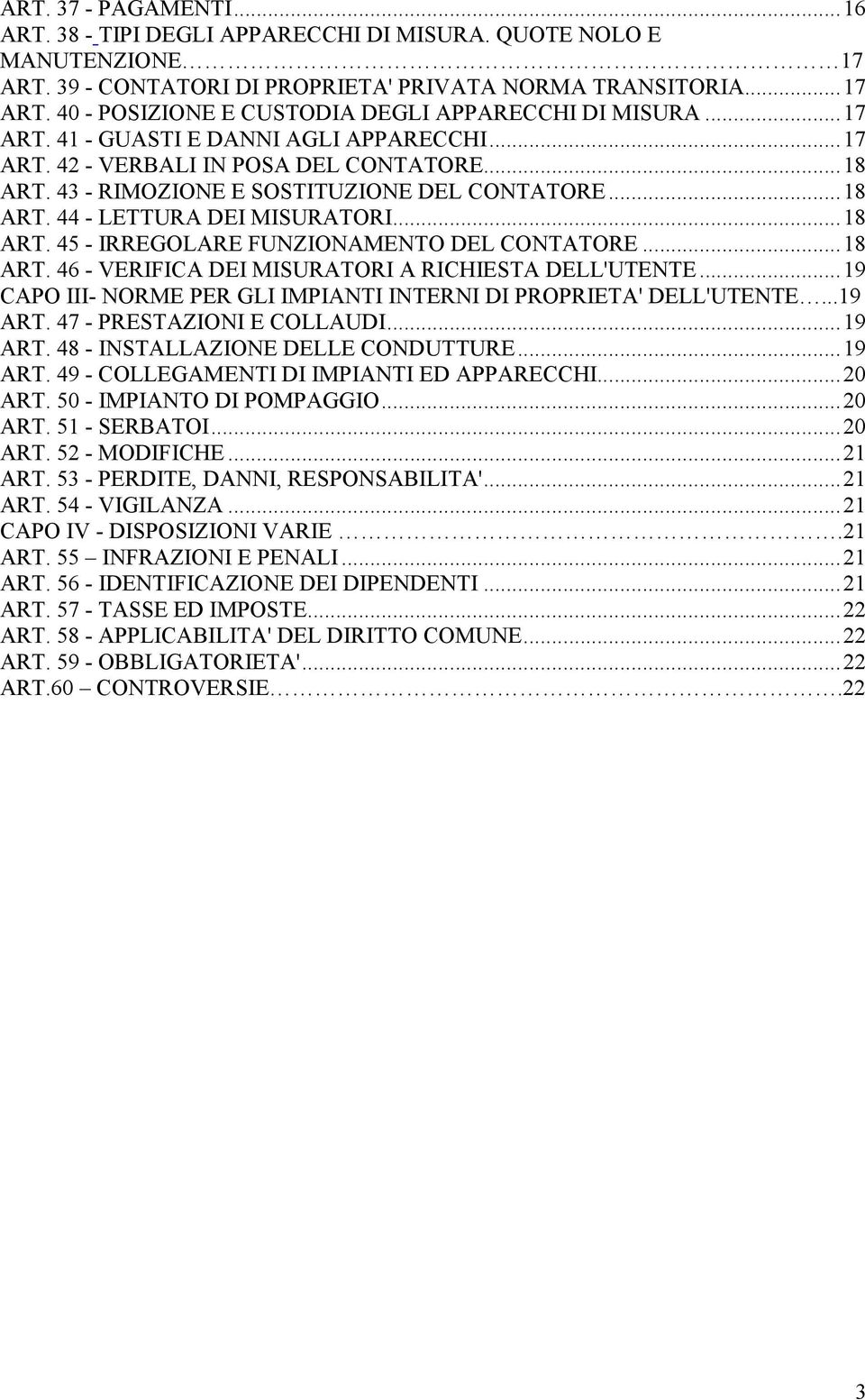 ..18 ART. 46 - VERIFICA DEI MISURATORI A RICHIESTA DELL'UTENTE...19 CAPO III- NORME PER GLI IMPIANTI INTERNI DI PROPRIETA' DELL'UTENTE...19 ART. 47 - PRESTAZIONI E COLLAUDI...19 ART. 48 - INSTALLAZIONE DELLE CONDUTTURE.