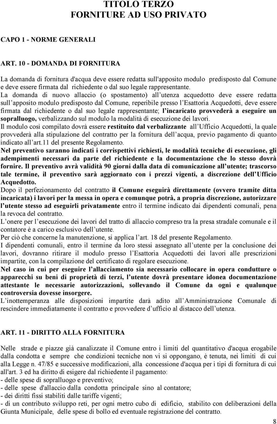 La domanda di nuovo allaccio (o spostamento) all utenza acquedotto deve essere redatta sull apposito modulo predisposto dal Comune, reperibile presso l Esattoria Acquedotti, deve essere firmata dal