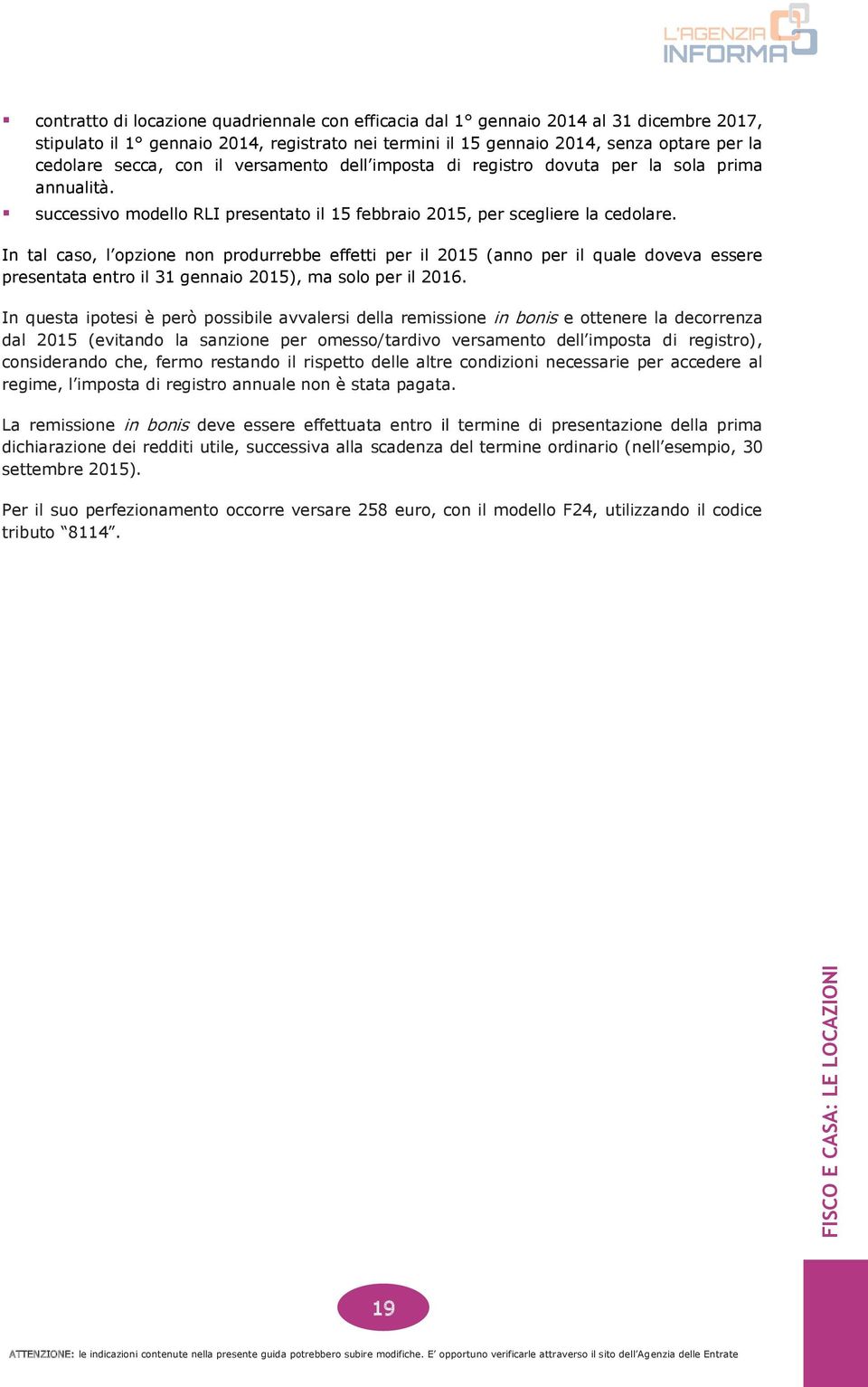 In tal caso, l opzione non produrrebbe effetti per il 2015 (anno per il quale doveva essere presentata entro il 31 gennaio 2015), ma solo per il 2016.