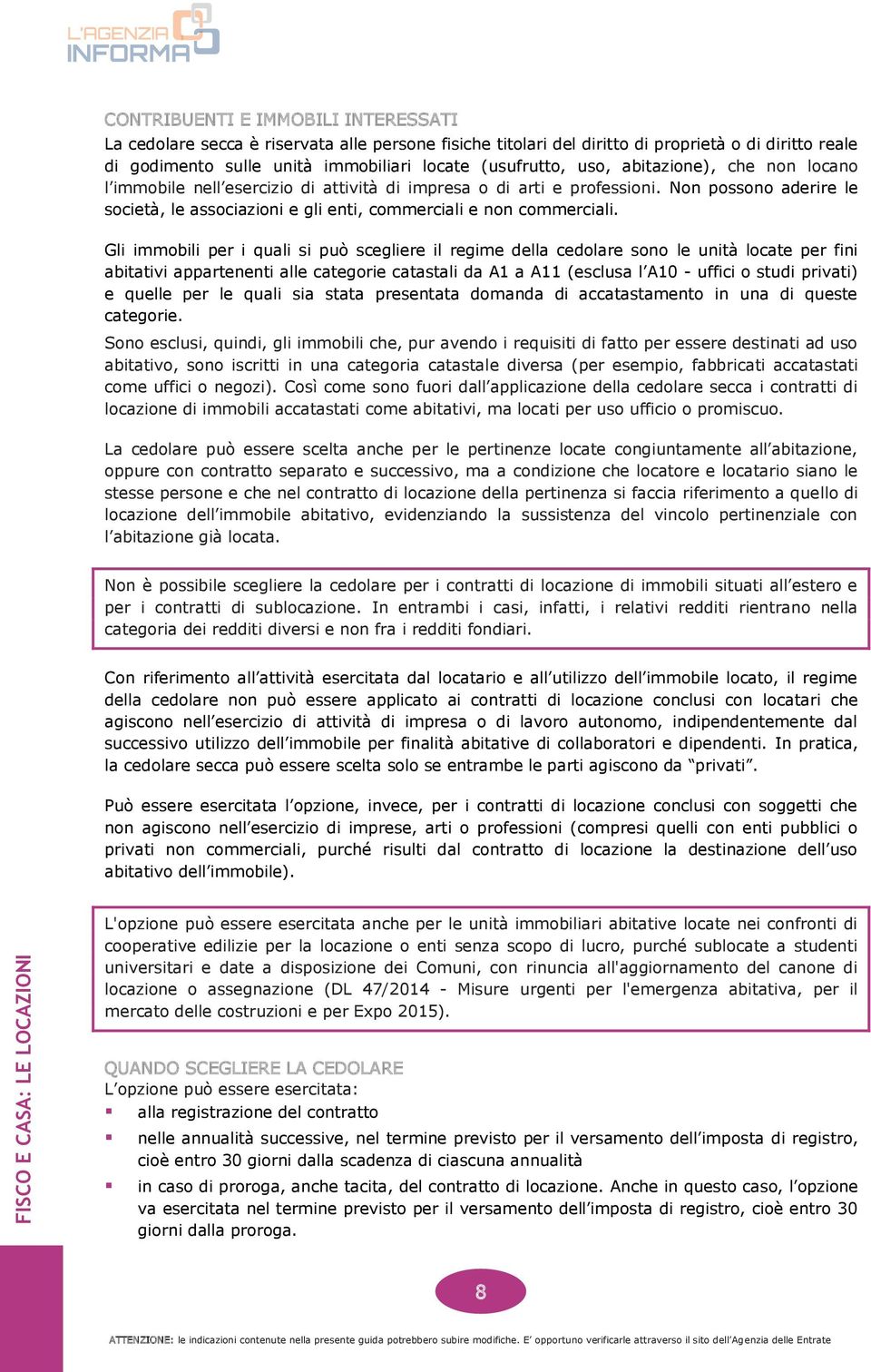 Gli immobili per i quali si può scegliere il regime della cedolare sono le unità locate per fini abitativi appartenenti alle categorie catastali da A1 a A11 (esclusa l A10 - uffici o studi privati) e