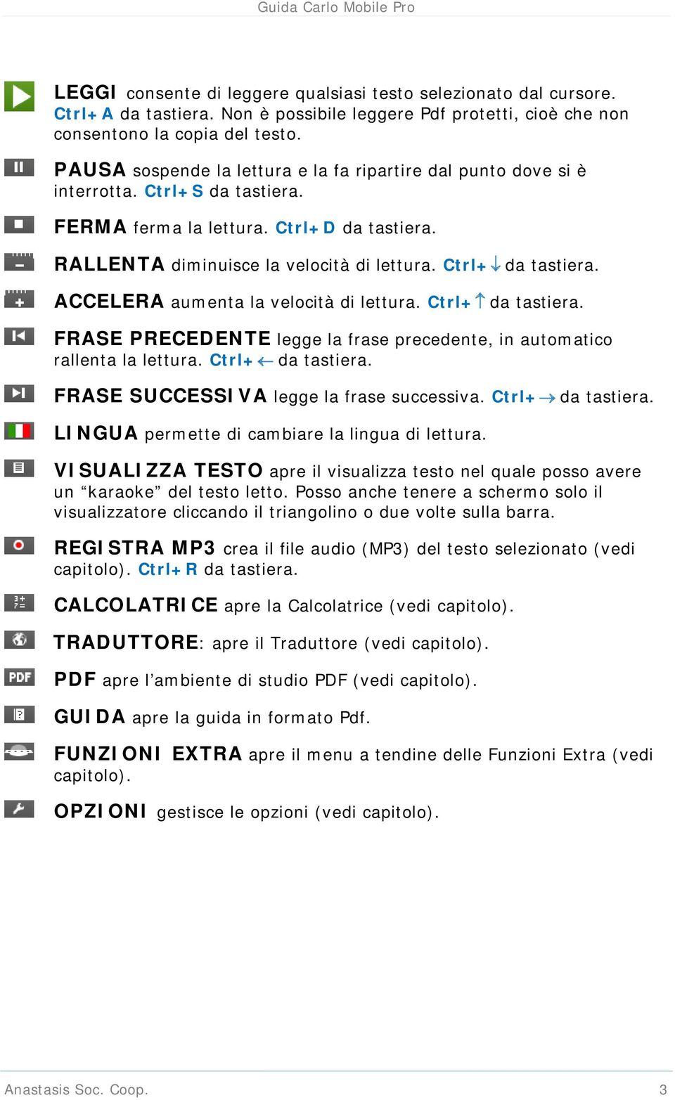 Ctrl+ da tastiera. ACCELERA aumenta la velocità di lettura. Ctrl+ da tastiera. FRASE PRECEDENTE legge la frase precedente, in automatico rallenta la lettura. Ctrl+ da tastiera. FRASE SUCCESSIVA legge la frase successiva.