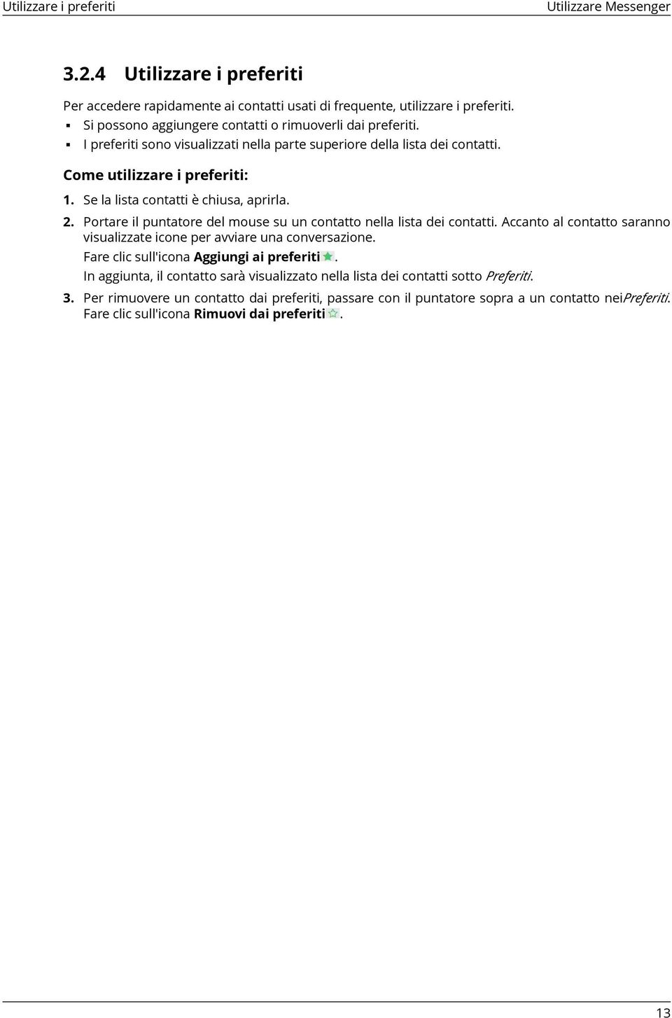 Se la lista contatti è chiusa, aprirla. 2. Portare il puntatore del mouse su un contatto nella lista dei contatti. Accanto al contatto saranno visualizzate icone per avviare una conversazione.