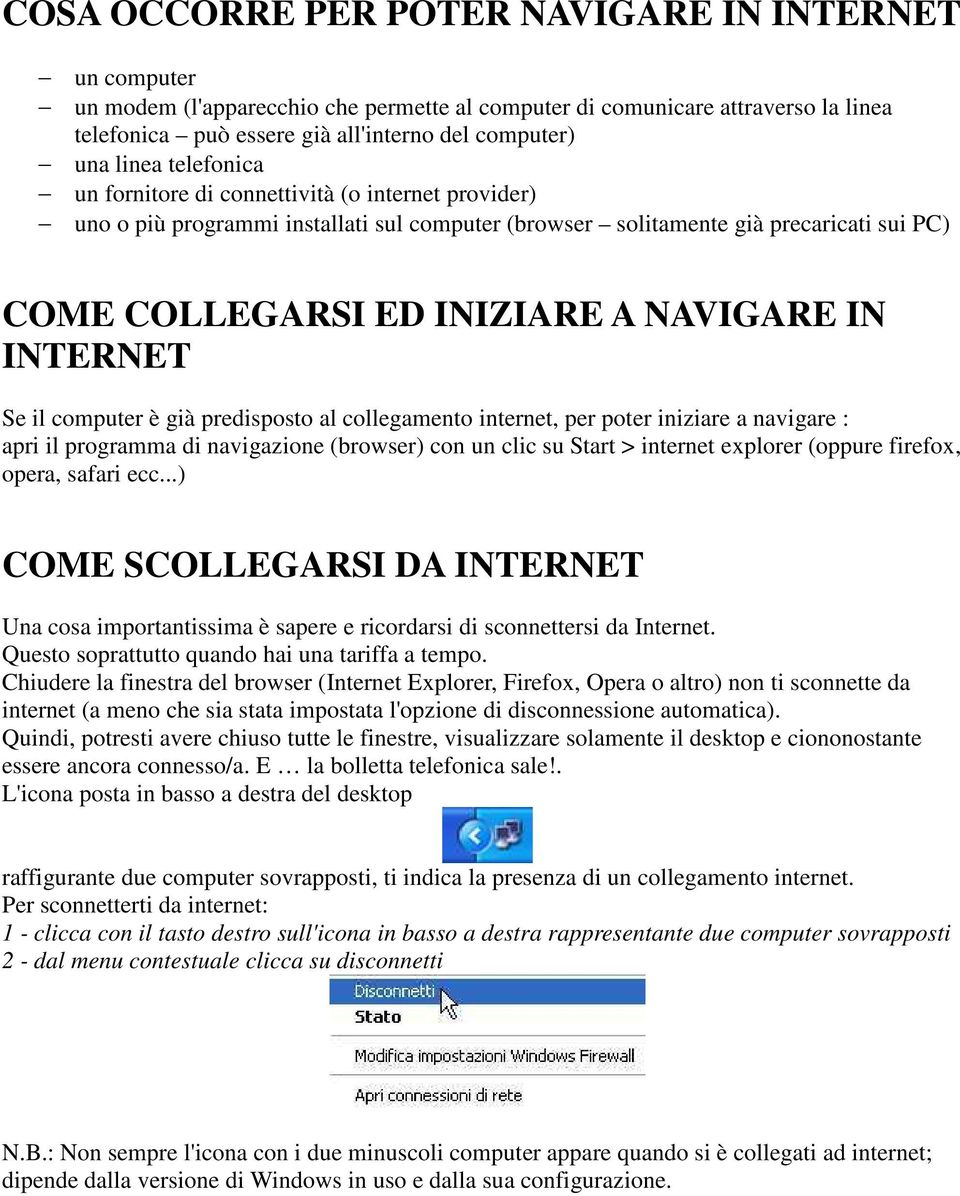 INTERNET Se il computer è già predisposto al collegamento internet, per poter iniziare a navigare : apri il programma di navigazione (browser) con un clic su Start > internet explorer (oppure