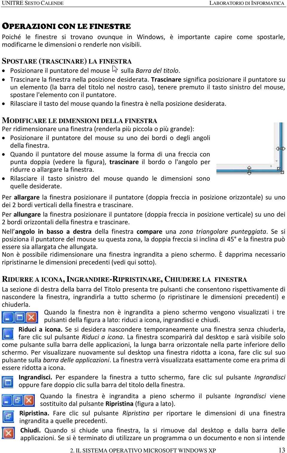 Trascinare significa posizionare il puntatore su un elemento (la barra del titolo nel nostro caso), tenere premuto il tasto sinistro del mouse, spostare l'elemento con il puntatore.