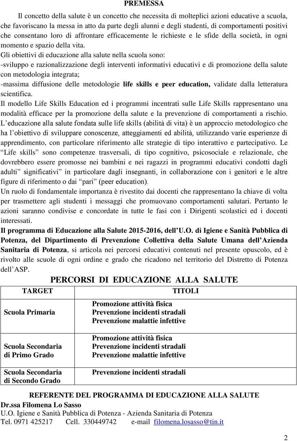 Gli obiettivi di educazione alla salute nella scuola sono: -sviluppo e razionalizzazione degli interventi informativi educativi e di promozione della salute con metodologia integrata; -massima