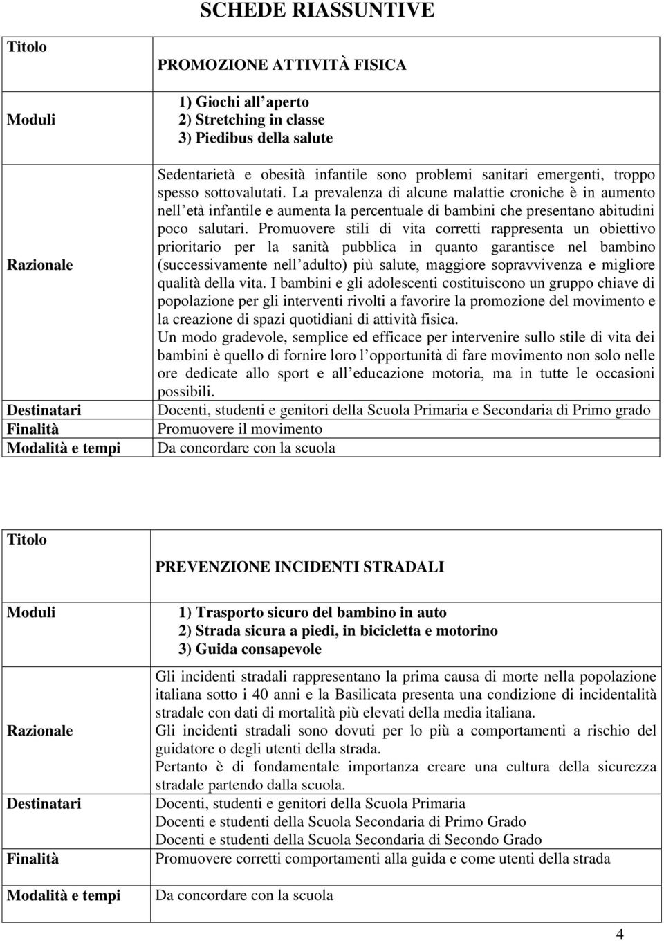 Promuovere stili di vita corretti rappresenta un obiettivo prioritario per la sanità pubblica in quanto garantisce nel bambino (successivamente nell adulto) più salute, maggiore sopravvivenza e