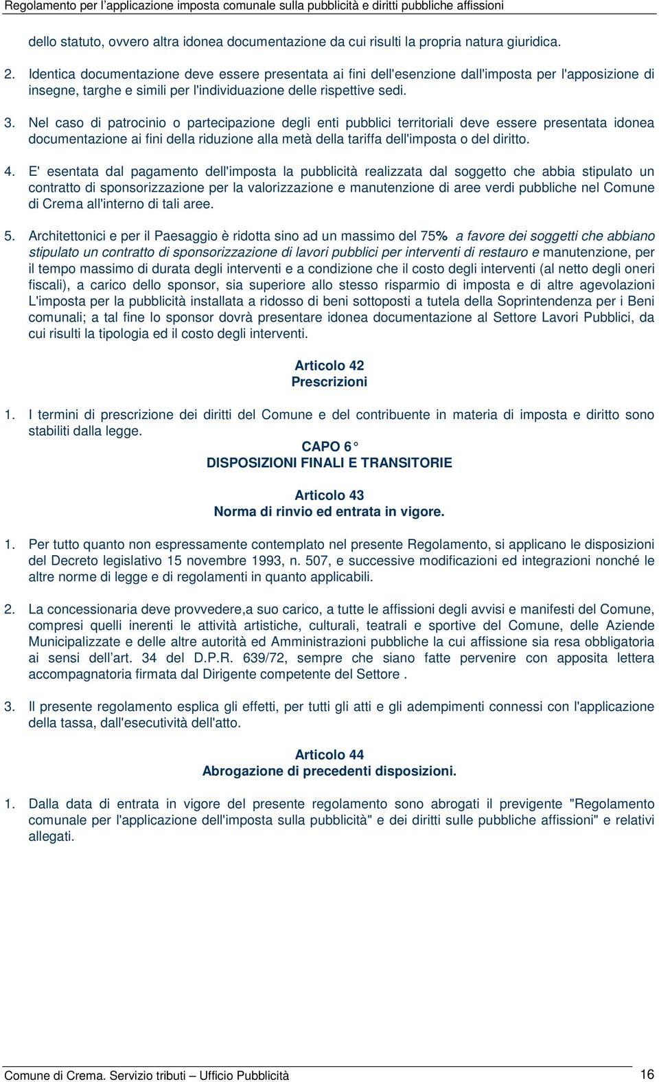 Nel caso di patrocinio o partecipazione degli enti pubblici territoriali deve essere presentata idonea documentazione ai fini della riduzione alla metà della tariffa dell'imposta o del diritto. 4.