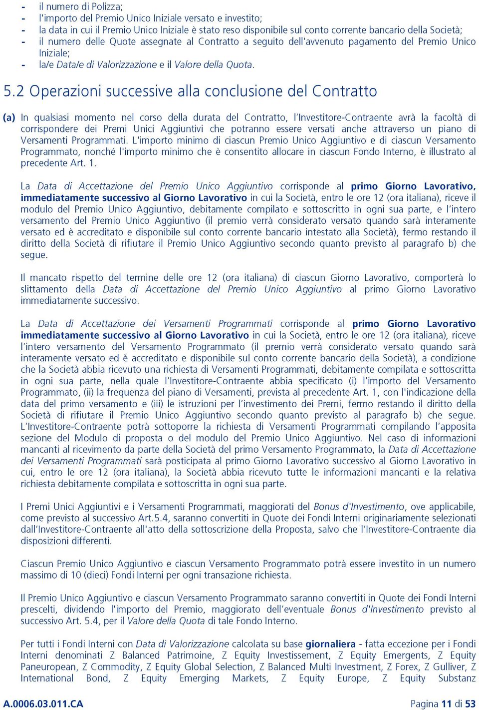 2 Operazioni successive alla conclusione del Contratto (a) In qualsiasi momento nel corso della durata del Contratto, l Investitore-Contraente avrà la facoltà di corrispondere dei Premi Unici