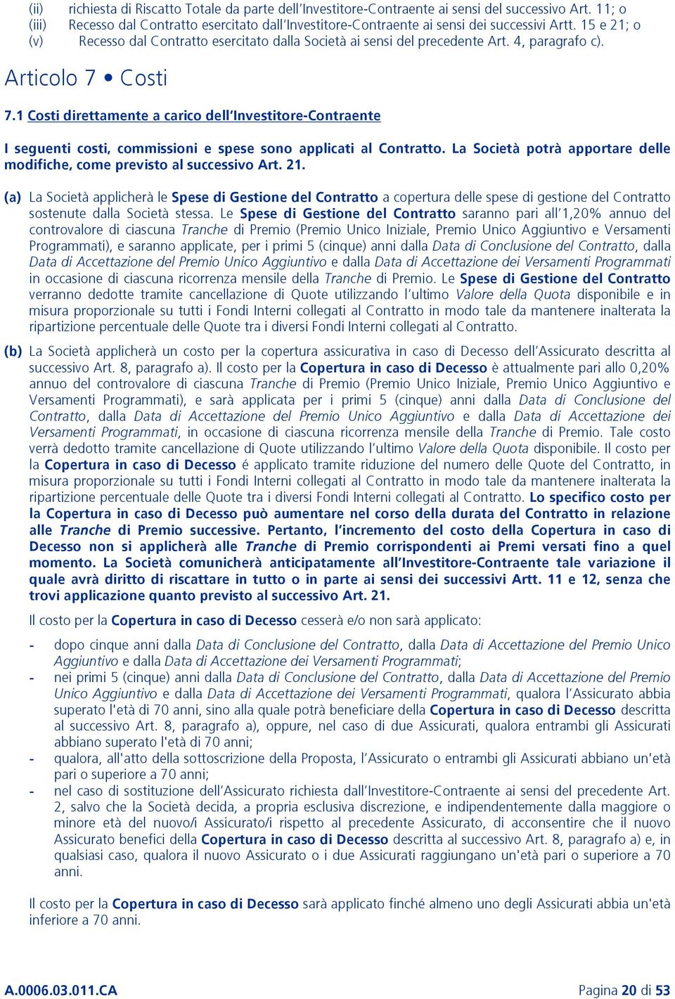 Articolo 7 Costi 7.1 Costi direttamente a carico dell Investitore-Contraente I seguenti costi, commissioni e spese sono applicati al Contratto.